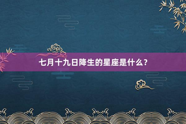 七月十九日降生的星座是什么？