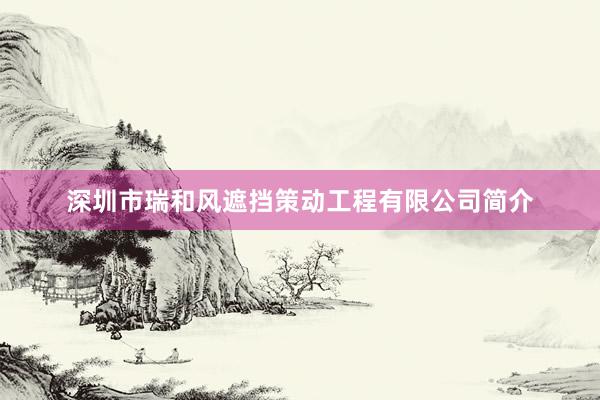 深圳市瑞和风遮挡策动工程有限公司简介