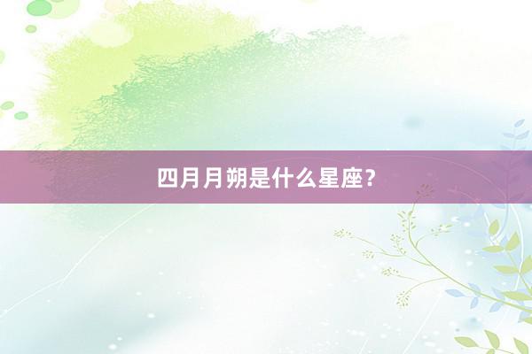 四月月朔是什么星座？