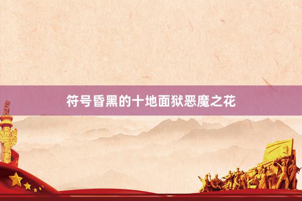 符号昏黑的十地面狱恶魔之花