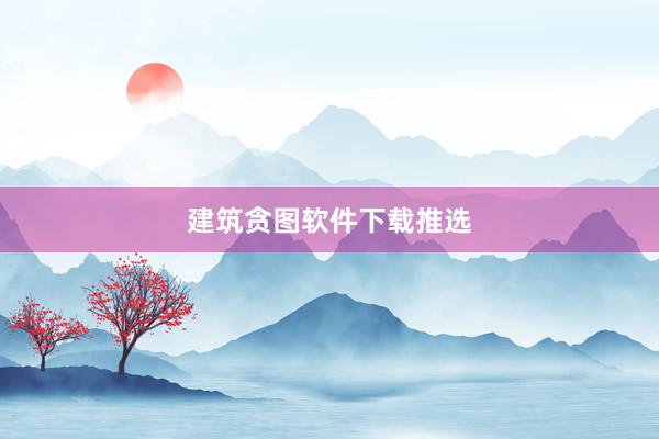 建筑贪图软件下载推选