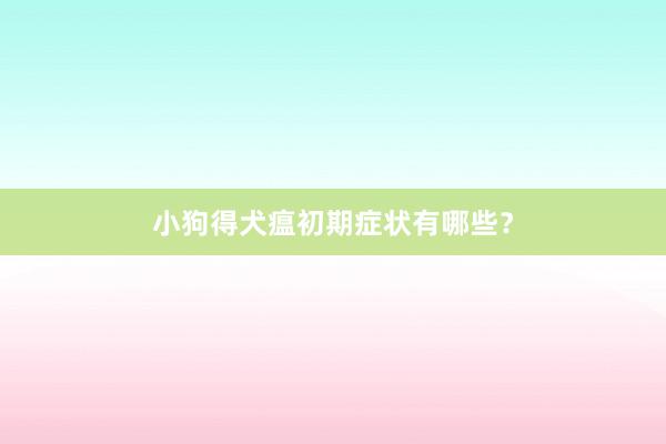 小狗得犬瘟初期症状有哪些？