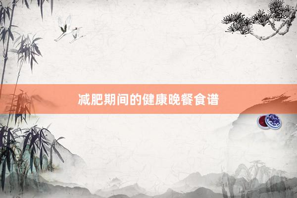 减肥期间的健康晚餐食谱