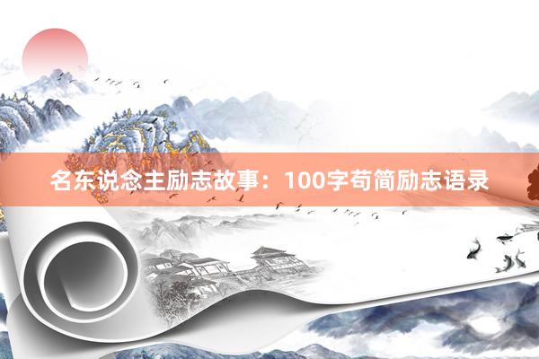 名东说念主励志故事：100字苟简励志语录